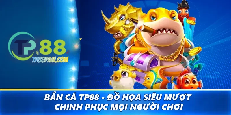 Bắn cá TP88 - Đồ họa siêu mượt chinh phục mọi người dùng