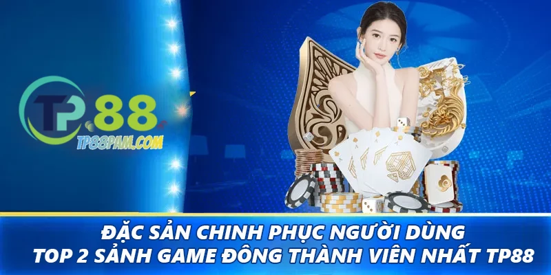 Đặc sản chinh phục người dùng - Top 2 sảnh game đông thành viên nhất TP88