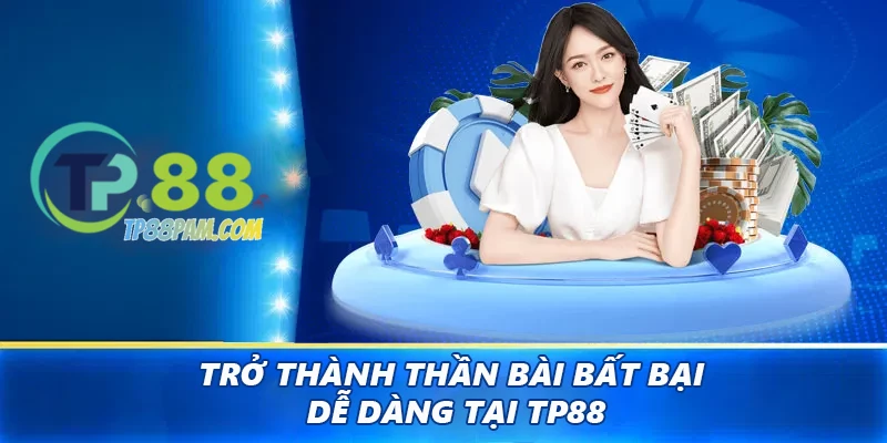 Trở thành thần bài bất bại dễ dàng tại TP88